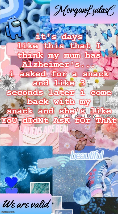 my dumbass mum | it's days like this that I think my mum has Alzheimer's... i asked for a snack and like 3 seconds later i come back with my snack and she's like YoU dIdNt AsK fOr ThAt | image tagged in morganludasc announcement template,lgbtq | made w/ Imgflip meme maker