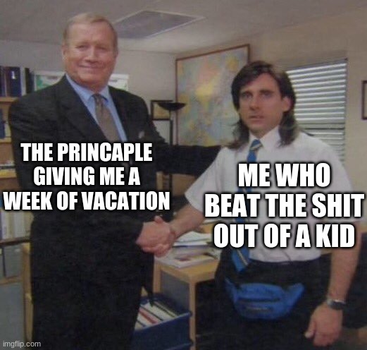 the office congratulations | THE PRINCAPLE GIVING ME A WEEK OF VACATION; ME WHO BEAT THE SHIT OUT OF A KID | image tagged in the office congratulations | made w/ Imgflip meme maker