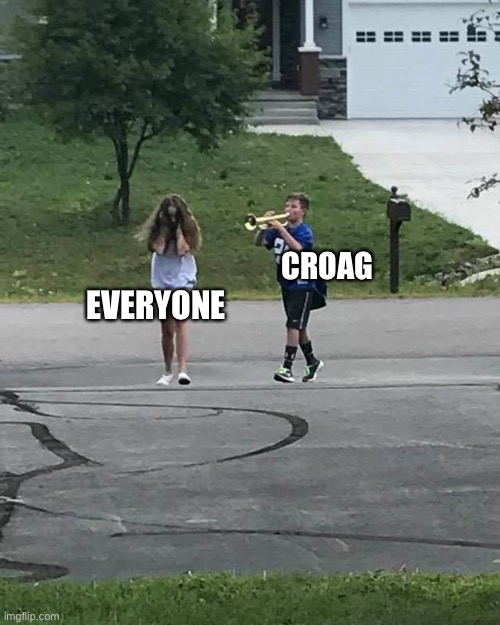 AAAAAAAAAAAAAAAAA | CROAG; EVERYONE | image tagged in trumpet boy,funny,memes | made w/ Imgflip meme maker