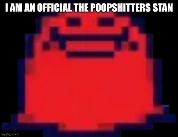 Nubert | I AM AN OFFICIAL THE POOPSHITTERS STAN | image tagged in nubert | made w/ Imgflip meme maker