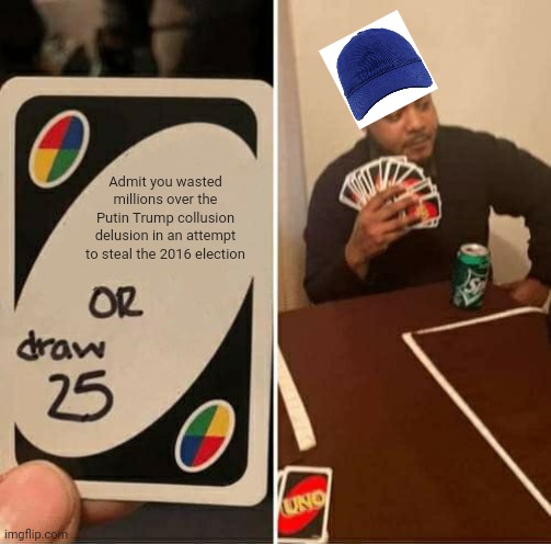 UNO Draw 25 Cards Meme | Admit you wasted millions over the Putin Trump collusion delusion in an attempt to steal the 2016 election | image tagged in memes,uno draw 25 cards | made w/ Imgflip meme maker