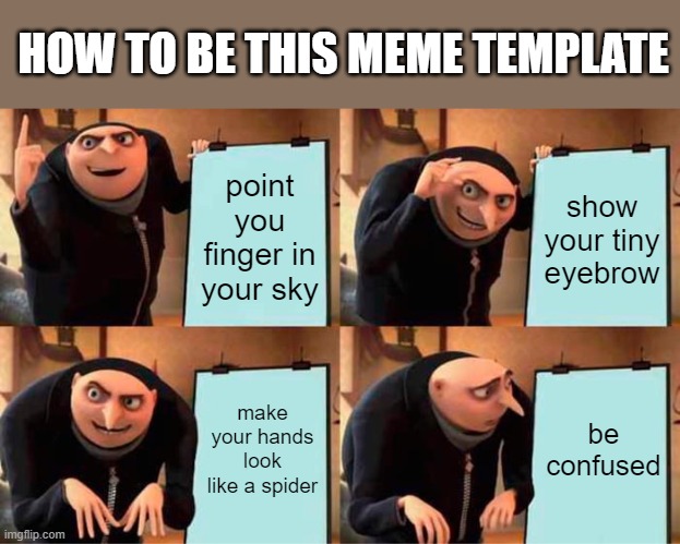 How to be this meme template | HOW TO BE THIS MEME TEMPLATE; point you finger in your sky; show your tiny eyebrow; make your hands look like a spider; be confused | image tagged in memes,gru's plan | made w/ Imgflip meme maker