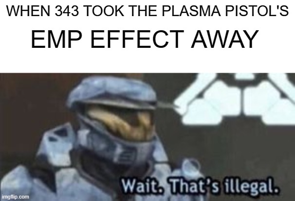 wait. that's illegal | EMP EFFECT AWAY; WHEN 343 TOOK THE PLASMA PISTOL'S | image tagged in wait that's illegal | made w/ Imgflip meme maker