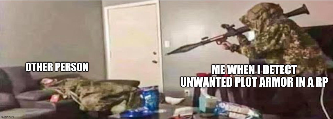 Rpg aimed at the couch | OTHER PERSON; ME WHEN I DETECT UNWANTED PLOT ARMOR IN A RP | image tagged in rpg aimed at the couch | made w/ Imgflip meme maker