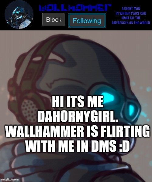 :D | HI ITS ME DAHORNYGIRL. WALLHAMMER IS FLIRTING WITH ME IN DMS :D | image tagged in temp | made w/ Imgflip meme maker