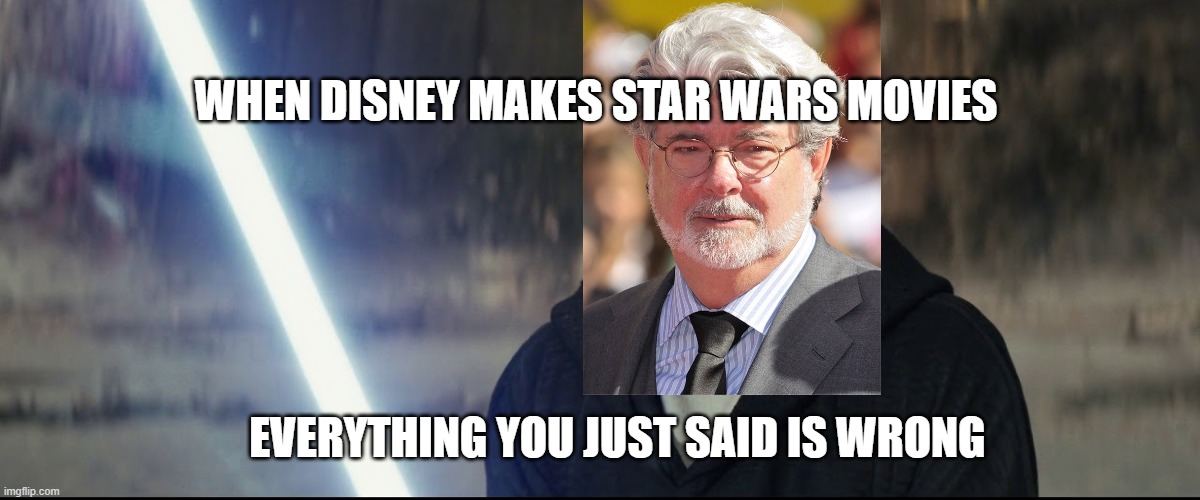 George Lucas vs. Disney | WHEN DISNEY MAKES STAR WARS MOVIES; EVERYTHING YOU JUST SAID IS WRONG | image tagged in amazing everything you just said said was wrong | made w/ Imgflip meme maker