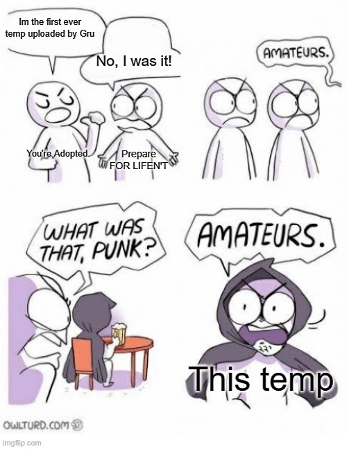 11 months ago... | Im the first ever temp uploaded by Gru; No, I was it! You're Adopted. Prepare FOR LIFEN'T; This temp | image tagged in amateurs blank template | made w/ Imgflip meme maker