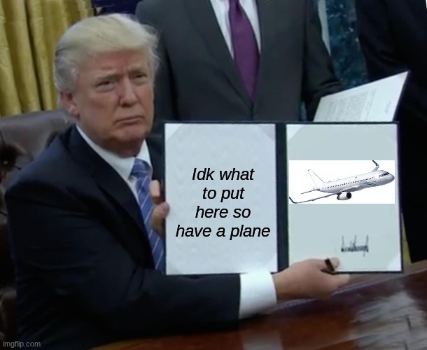 Trump Bill Signing | Idk what to put here so have a plane | image tagged in memes,trump bill signing | made w/ Imgflip meme maker