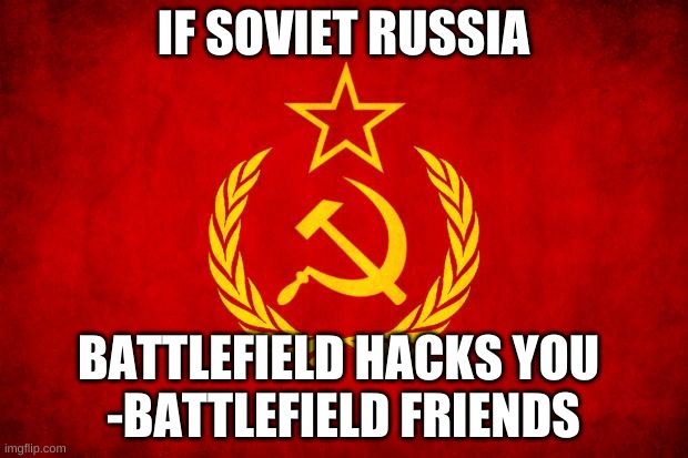 In Soviet Russia | IF SOVIET RUSSIA; BATTLEFIELD HACKS YOU 
-BATTLEFIELD FRIENDS | image tagged in in soviet russia | made w/ Imgflip meme maker