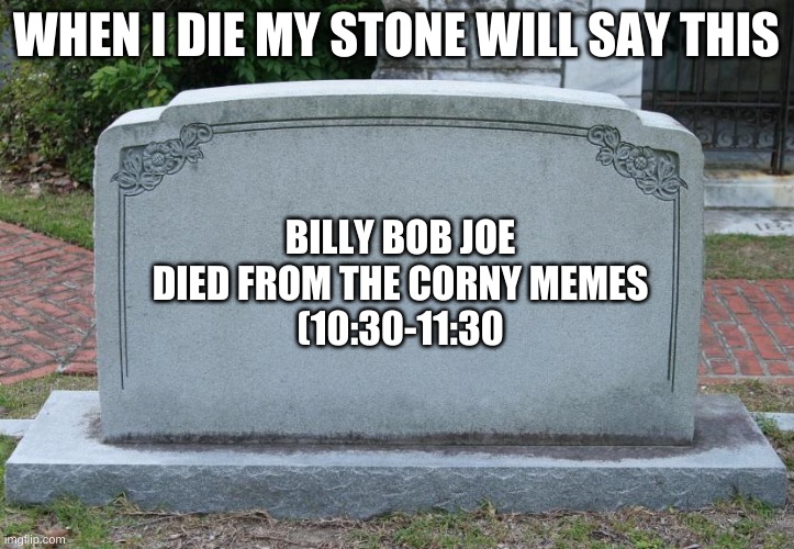 Gravestone | WHEN I DIE MY STONE WILL SAY THIS; BILLY BOB JOE DIED FROM THE CORNY MEMES
(10:30-11:30 | image tagged in gravestone | made w/ Imgflip meme maker