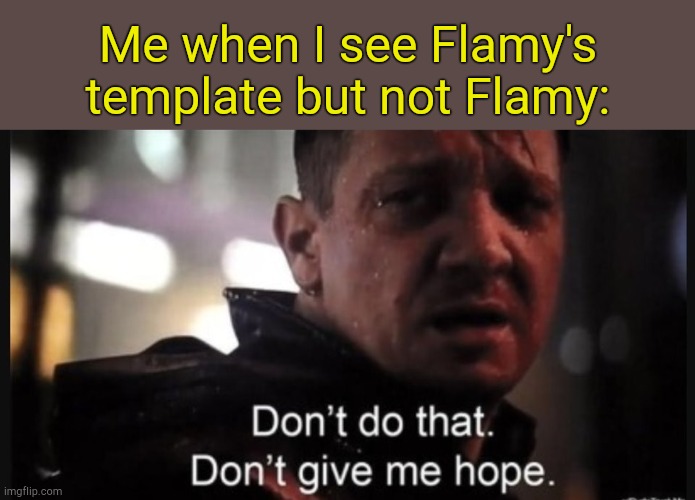 . | Me when I see Flamy's template but not Flamy: | image tagged in hawkeye ''don't give me hope'' | made w/ Imgflip meme maker