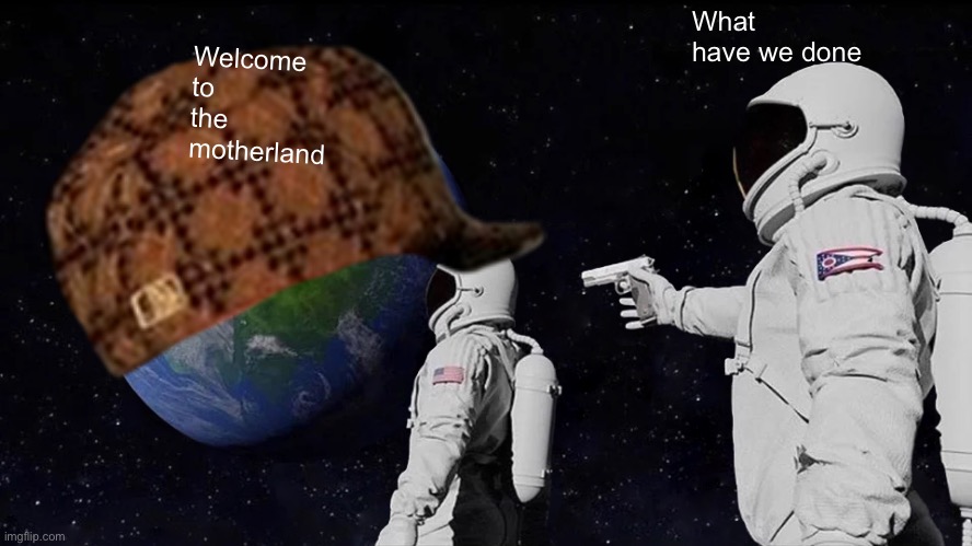 What have we done; Welcome to the motherland | image tagged in die | made w/ Imgflip meme maker