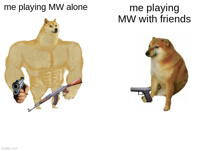 Modern warfare | me playing MW alone; me playing MW with friends | image tagged in memes,buff doge vs cheems,fun,funny,lol,bad | made w/ Imgflip meme maker