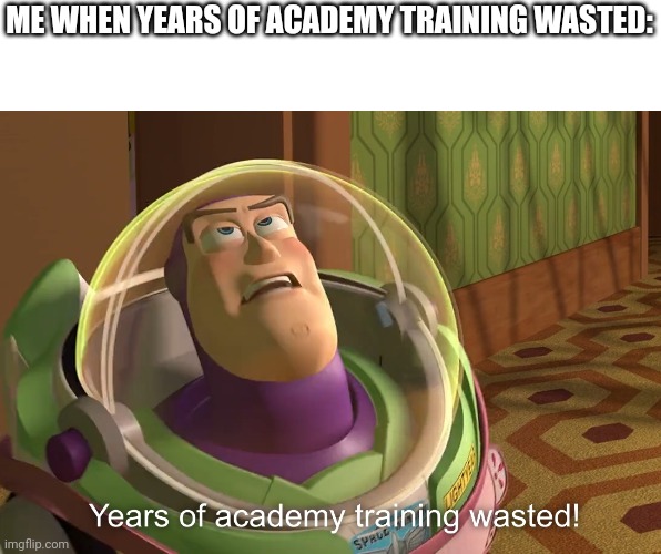 years of academy training wasted | ME WHEN YEARS OF ACADEMY TRAINING WASTED: | image tagged in years of academy training wasted | made w/ Imgflip meme maker
