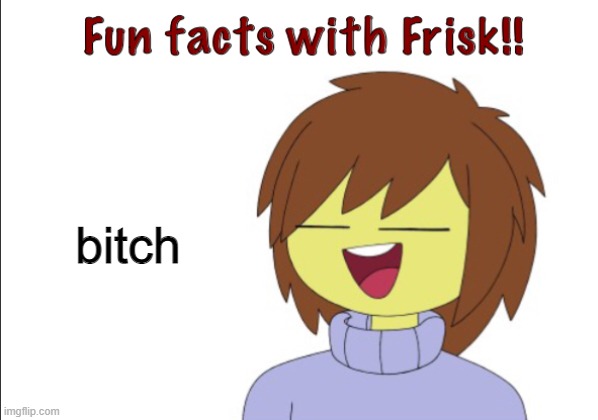 Fun Facts With Frisk!! | bitch | image tagged in fun facts with frisk | made w/ Imgflip meme maker