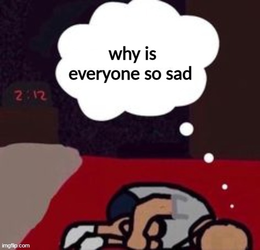 up thinking in the morning blank template | why is everyone so sad | image tagged in up thinking in the morning blank template | made w/ Imgflip meme maker