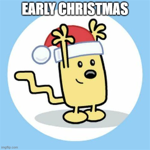 Good vibes | EARLY CHRISTMAS | image tagged in christmas wubbzy | made w/ Imgflip meme maker