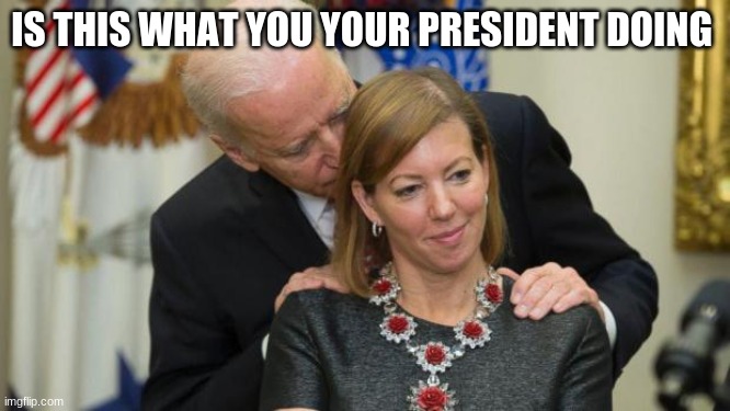 Creepy Joe Biden | IS THIS WHAT YOU YOUR PRESIDENT DOING | image tagged in creepy joe biden | made w/ Imgflip meme maker