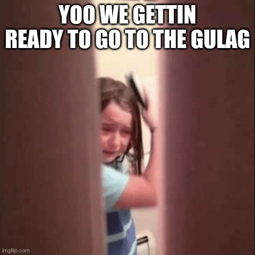 Owner's note:Fun fact. Gulag was more of a registration office type of thing | YOO WE GETTIN READY TO GO TO THE GULAG | image tagged in girl crying while getting ready,gulag,memes | made w/ Imgflip meme maker