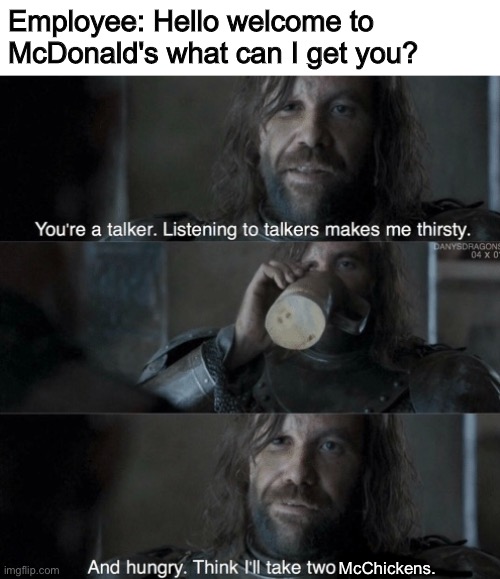 2 McChickens | Employee: Hello welcome to McDonald's what can I get you? McChickens. | image tagged in mcdonald's,mcchicken,the hound,game of thrones | made w/ Imgflip meme maker