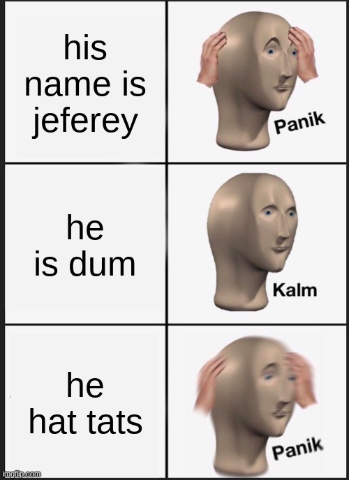 jefrey dum | his name is jeferey; he is dum; he hat tats | image tagged in memes,panik kalm panik | made w/ Imgflip meme maker