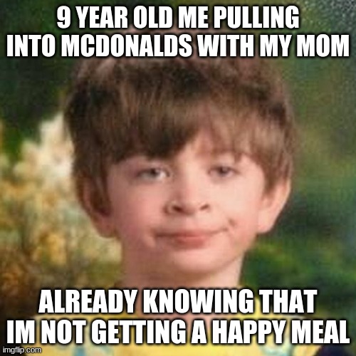 Blank Stare Kid | 9 YEAR OLD ME PULLING INTO MCDONALDS WITH MY MOM; ALREADY KNOWING THAT IM NOT GETTING A HAPPY MEAL | image tagged in blank stare kid | made w/ Imgflip meme maker