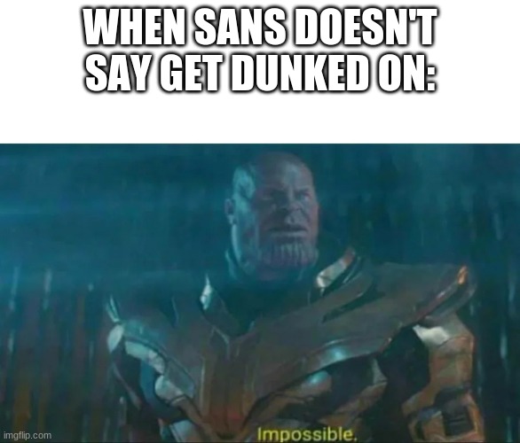 Thanos Impossible | WHEN SANS DOESN'T SAY GET DUNKED ON: | image tagged in thanos impossible | made w/ Imgflip meme maker