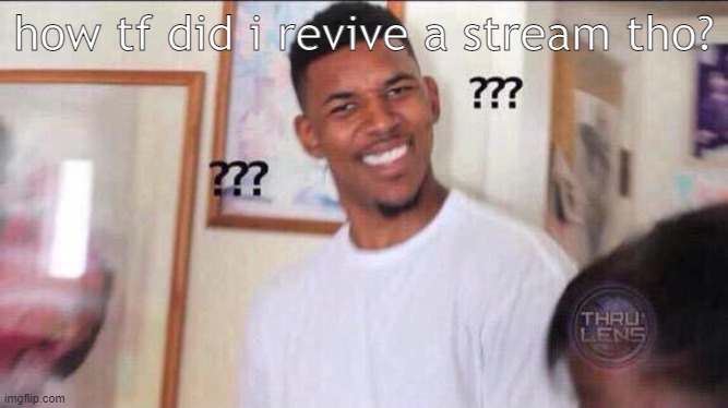 Black guy confused | how tf did i revive a stream tho? | image tagged in black guy confused | made w/ Imgflip meme maker