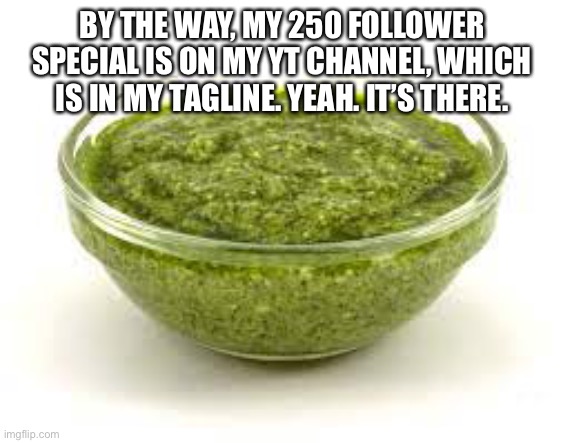 Basil pesto | BY THE WAY, MY 250 FOLLOWER SPECIAL IS ON MY YT CHANNEL, WHICH IS IN MY TAGLINE. YEAH. IT’S THERE. | image tagged in basil pesto | made w/ Imgflip meme maker