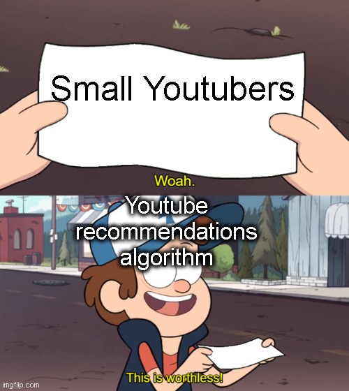 Any small Youtuber that doesn't relate to this was built incorrectly |  Small Youtubers; Youtube recommendations algorithm | image tagged in this is worthless,youtuber,accurate,relatable,why | made w/ Imgflip meme maker