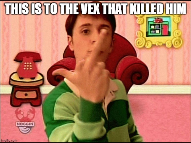 Blue's Clues middle finger | THIS IS TO THE VEX THAT KILLED HIM | image tagged in blue's clues middle finger | made w/ Imgflip meme maker