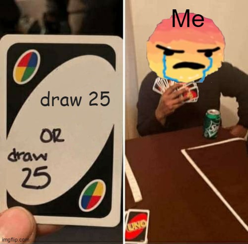 UNO Draw 25 Cards | Me; draw 25 | image tagged in memes,uno draw 25 cards | made w/ Imgflip meme maker