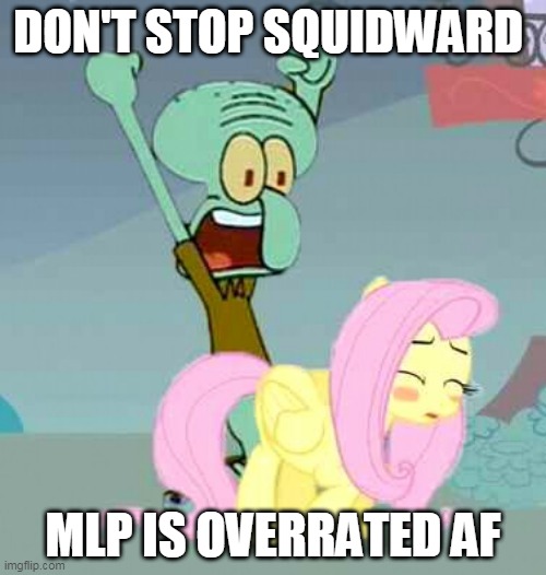 i dont hate mlp but..... | DON'T STOP SQUIDWARD; MLP IS OVERRATED AF | image tagged in squidward stop,squidward,fluttershy,my little pony,mocking spongebob,overrated | made w/ Imgflip meme maker