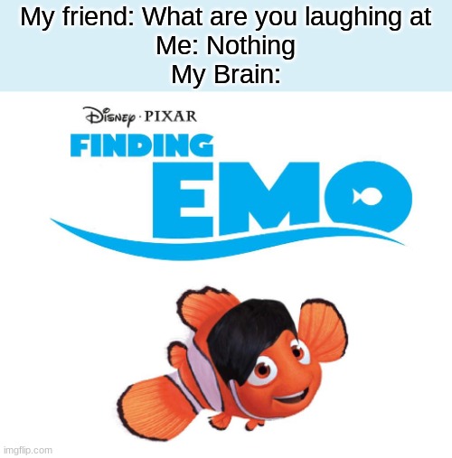 Perfect Sequel. | My friend: What are you laughing at
Me: Nothing
My Brain: | image tagged in finding emo,disney should make this a thing | made w/ Imgflip meme maker