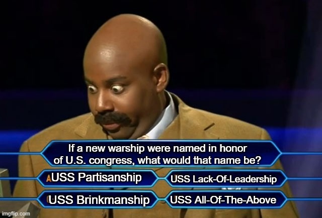 Who Wants to be a Millionaire |  If a new warship were named in honor of U.S. congress, what would that name be? USS Partisanship; USS Lack-Of-Leadership; USS All-Of-The-Above; USS Brinkmanship | image tagged in who wants to be a millionaire,politics,congress | made w/ Imgflip meme maker