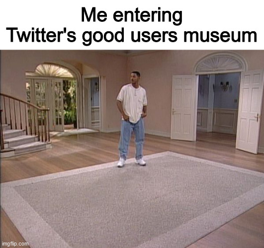 Explained memes always lose the funny | Me entering Twitter's good users museum | image tagged in fresh prince empty house,memes | made w/ Imgflip meme maker