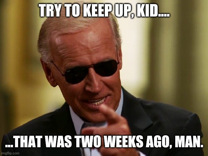Cool Joe Biden | TRY TO KEEP UP, KID.... ...THAT WAS TWO WEEKS AGO, MAN. | image tagged in cool joe biden | made w/ Imgflip meme maker