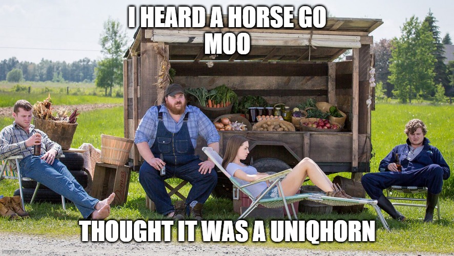 Letterkenny |  I HEARD A HORSE GO
MOO; THOUGHT IT WAS A UNIQHORN | image tagged in letterkenny | made w/ Imgflip meme maker