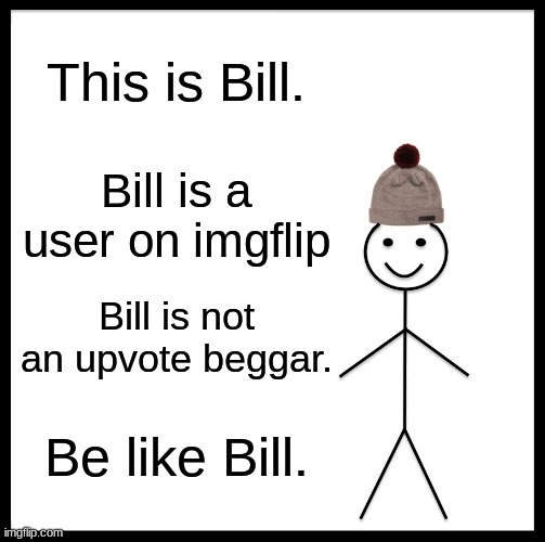 Just be like him guys :/ | This is Bill. Bill is a user on imgflip; Bill is not an upvote beggar. Be like Bill. | image tagged in memes,be like bill | made w/ Imgflip meme maker