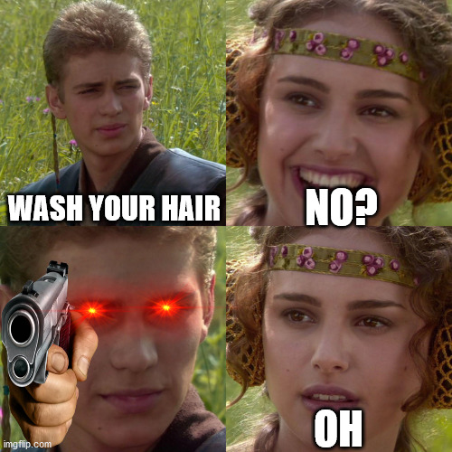 Parents be like: | WASH YOUR HAIR; NO? OH | image tagged in anakin padme 4 panel | made w/ Imgflip meme maker
