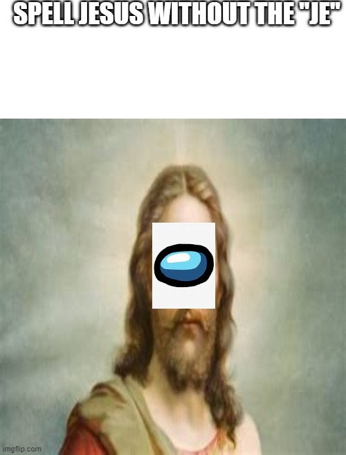 Spell Jesus without the "Je" | SPELL JESUS WITHOUT THE "JE" | image tagged in blank white template | made w/ Imgflip meme maker