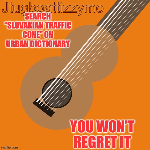 Do it | SEARCH “SLOVAKIAN TRAFFIC CONE” ON URBAN DICTIONARY; YOU WON’T REGRET IT | image tagged in jtugboattizzymo announcement temp,slovakian traffic cone | made w/ Imgflip meme maker