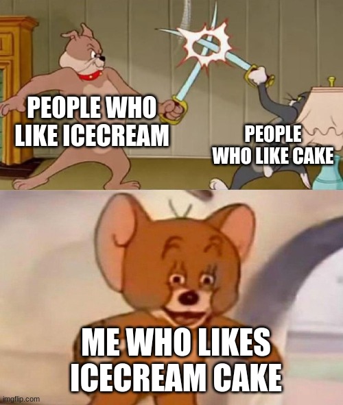 day 2 of no creative process |  PEOPLE WHO LIKE ICECREAM; PEOPLE WHO LIKE CAKE; ME WHO LIKES ICECREAM CAKE | image tagged in tom and jerry swordfight | made w/ Imgflip meme maker