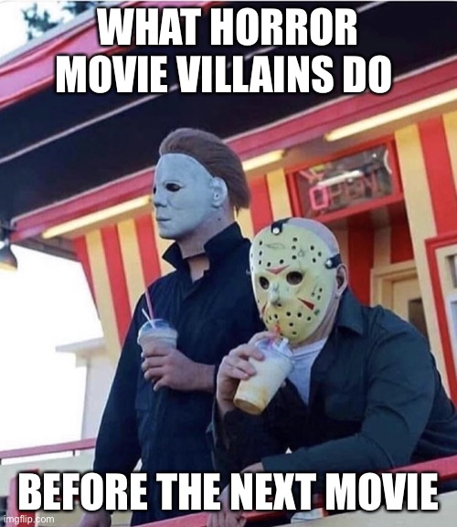 Jason Michael Myers hanging out | WHAT HORROR MOVIE VILLAINS DO; BEFORE THE NEXT MOVIE | image tagged in jason michael myers hanging out | made w/ Imgflip meme maker
