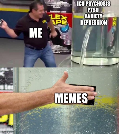 Flex Tape | ICU PSYCHOSIS
PTSD 
ANXIETY
DEPRESSION; ME; MEMES | image tagged in flex tape | made w/ Imgflip meme maker