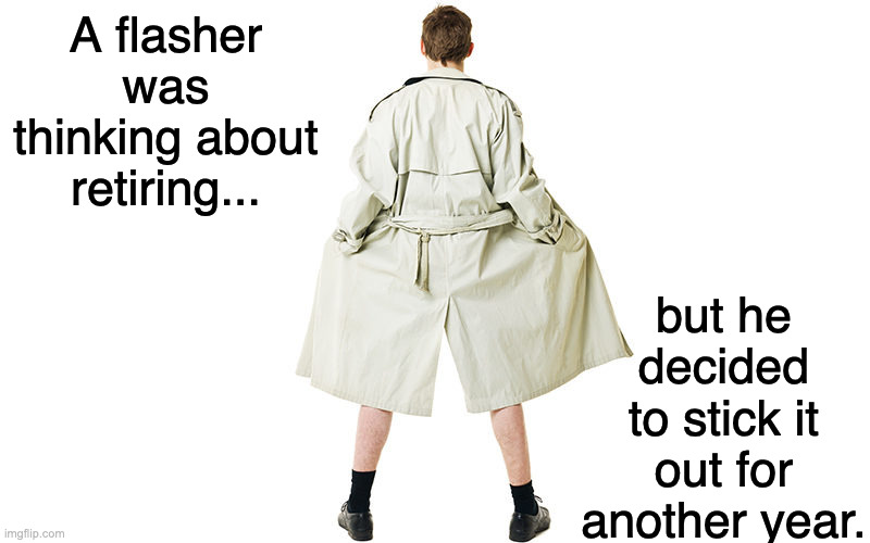 Peek-a-boo | A flasher was thinking about retiring... but he decided
to stick it out for another year. | image tagged in flasher | made w/ Imgflip meme maker