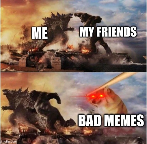 Kong Godzilla Doge | MY FRIENDS; ME; BAD MEMES | image tagged in kong godzilla doge | made w/ Imgflip meme maker