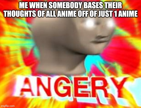 Why tho | ME WHEN SOMEBODY BASES THEIR THOUGHTS OF ALL ANIME OFF OF JUST 1 ANIME | image tagged in surreal angery,memes,anime,annoying,mha,meme | made w/ Imgflip meme maker