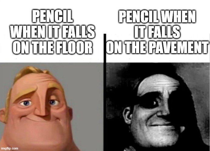 Teacher's Copy | PENCIL WHEN IT FALLS ON THE PAVEMENT; PENCIL WHEN IT FALLS ON THE FLOOR | image tagged in teacher's copy | made w/ Imgflip meme maker