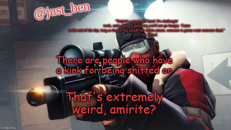 Ben's TF2 template | There are people who have a kink for being shitted on; That's extremely weird, amirite? | image tagged in ben's tf2 template thank you elias | made w/ Imgflip meme maker